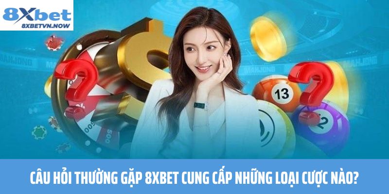 Câu Hỏi Thường Gặp 8XBET cung cấp những loại cược nào?