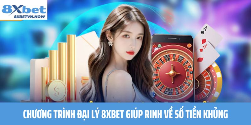 Chương trình Đại Lý 8XBET giúp rinh về số tiền khủng