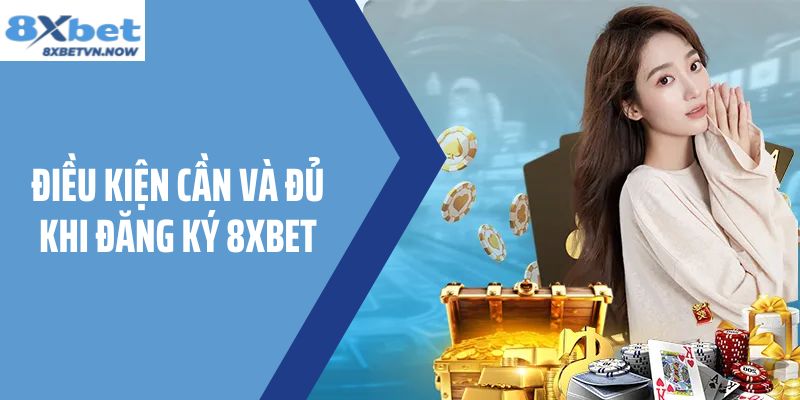 Điều kiện cần và đủ khi đăng ký 8XBET