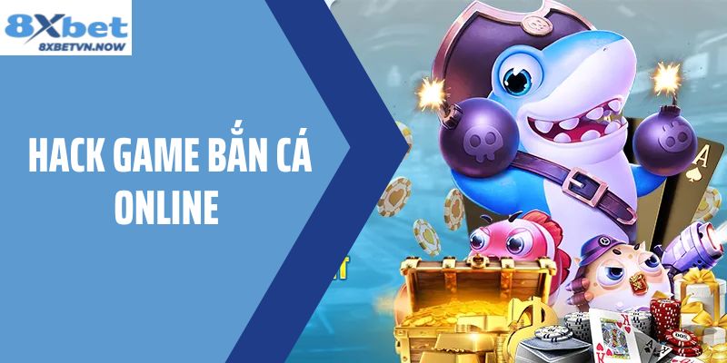 Chia Sẻ Cách Hack Game Bắn Cá Online Dễ Dàng Tại 8XBET