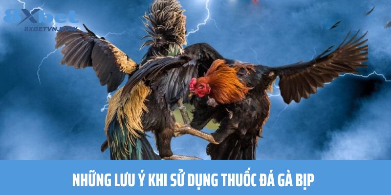 Những lưu ý khi sử dụng thuốc đá gà bịp